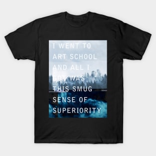 I went to Art School and all I got was this Smug sense of Superiority T-Shirt